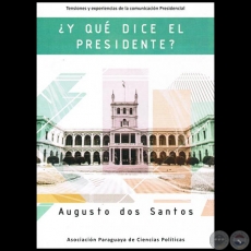 ¿Y QUÉ DICE EL PRESIDENTE? : TENSIONES Y EXPERIENCIAS DE LA COMUNICACIÓN PRESIDENCIAL - Autor: AUGUSTO DOS SANTOS - Año 2015